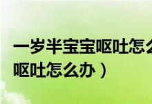 一歲半寶寶嘔吐怎么辦最快方法（一歲半寶寶嘔吐怎么辦）