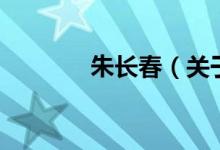 朱長春（關(guān)于朱長春的介紹）