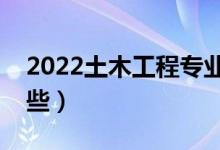 2022土木工程專業(yè)就業(yè)前景（就業(yè)方向有哪些）
