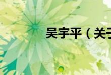 吳宇平（關(guān)于吳宇平的介紹）