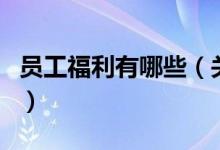 員工福利有哪些（關(guān)于員工福利有哪些的介紹）