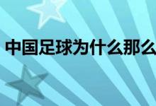 中國(guó)足球?yàn)槭裁茨敲礌€（中國(guó)足球差的原因）