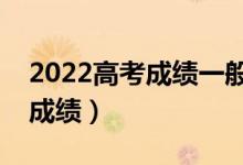 2022高考成績一般什么時候出（什么時間查成績）