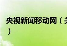 央視新聞移動網（關于央視新聞移動網的介紹）