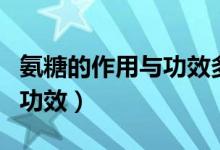 氨糖的作用與功效多少錢一盒（氨糖的作用與功效）