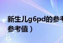 新生兒g6pd的參考值偏低（新生兒G6PD的參考值）