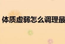 體質(zhì)虛弱怎么調(diào)理最好（體質(zhì)虛弱怎么調(diào)理）