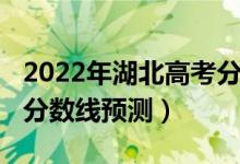 2022年湖北高考分數(shù)線預測（2022湖北高考分數(shù)線預測）