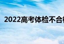 2022高考體檢不合格怎么辦（有哪些后果）