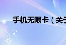 手機(jī)無(wú)限卡（關(guān)于手機(jī)無(wú)限卡的介紹）