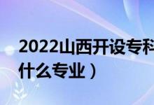 2022山西開設(shè)?？频谋究拼髮W(xué)有哪些（都有什么專業(yè)）