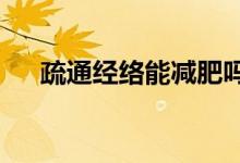 疏通經(jīng)絡能減肥嗎?（通經(jīng)絡能減肥嗎）