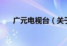 廣元電視臺（關(guān)于廣元電視臺的介紹）