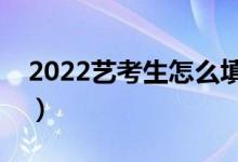 2022藝考生怎么填報高考志愿（應(yīng)該怎么填）