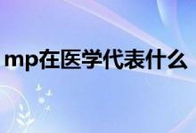 mp在醫(yī)學(xué)代表什么（醫(yī)學(xué)上mp是什么意思）