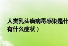 人類(lèi)乳頭瘤病毒感染是什么引起的?（感染人類(lèi)乳頭瘤病毒有什么癥狀）