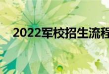 2022軍校招生流程是怎樣的（招生步驟）