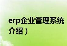 erp企業(yè)管理系統(tǒng)（關(guān)于erp企業(yè)管理系統(tǒng)的介紹）