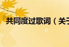 共同度過歌詞（關(guān)于共同度過歌詞的介紹）