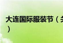 大連國際服裝節(jié)（關(guān)于大連國際服裝節(jié)的介紹）