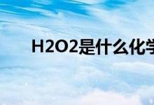H2O2是什么化學(xué)名稱（有哪些作用）