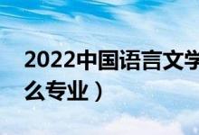 2022中國(guó)語(yǔ)言文學(xué)類(lèi)包括哪些專業(yè)（都有什么專業(yè)）