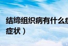 結(jié)締組織病有什么癥狀嗎（結(jié)締組織病有什么癥狀）