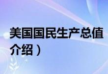 美國(guó)國(guó)民生產(chǎn)總值（關(guān)于美國(guó)國(guó)民生產(chǎn)總值的介紹）