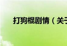 打狗棍劇情（關(guān)于打狗棍劇情的介紹）