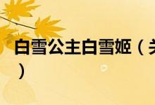 白雪公主白雪姬（關于白雪公主白雪姬的介紹）