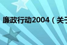 廉政行動2004（關(guān)于廉政行動2004的介紹）