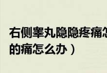 右側睪丸隱隱疼痛怎么辦（左側睪丸有點隱隱的痛怎么辦）