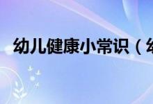幼兒健康小常識(shí)（幼兒健康小常識(shí)是哪些）