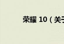 榮耀 10（關(guān)于榮耀 10的介紹）