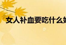 女人補血要吃什么好（女人補血要吃什么）