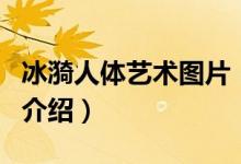 冰漪人體藝術(shù)圖片（關(guān)于冰漪人體藝術(shù)圖片的介紹）