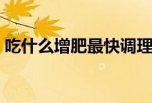 吃什么增肥最快調(diào)理腸胃（吃什么增肥最快）