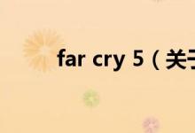 far cry 5（關(guān)于far cry 5的介紹）