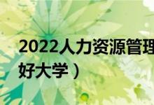 2022人力資源管理專業(yè)前景怎么樣（有哪些好大學）