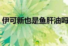 伊可新也是魚肝油嗎（什么是伊可新魚肝油）