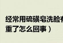 經(jīng)常用硫磺皂洗臉有問題嗎（用硫磺皂洗臉嚴(yán)重了怎么回事）