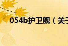 054b護(hù)衛(wèi)艦（關(guān)于054b護(hù)衛(wèi)艦的介紹）