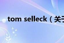 tom selleck（關(guān)于tom selleck的介紹）