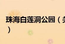 珠海白蓮洞公園（關(guān)于珠海白蓮洞公園的介紹）