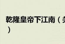 乾隆皇帝下江南（關于乾隆皇帝下江南的介紹）