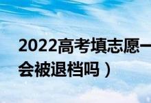 2022高考填志愿一定要服從調劑么（不服從會被退檔嗎）