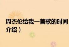 周杰倫給我一首歌的時(shí)間（關(guān)于周杰倫給我一首歌的時(shí)間的介紹）