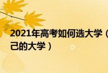 2021年高考如何選大學(xué)（2022高考填志愿如何選擇適合自己的大學(xué)）
