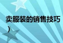 賣服裝的銷售技巧（賣服裝有什么需要掌握的）