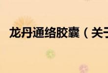 龍丹通絡(luò)膠囊（關(guān)于龍丹通絡(luò)膠囊的介紹）